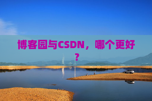 博客园与CSDN,哪个更好? 博客园与CSDN,哪个更好?